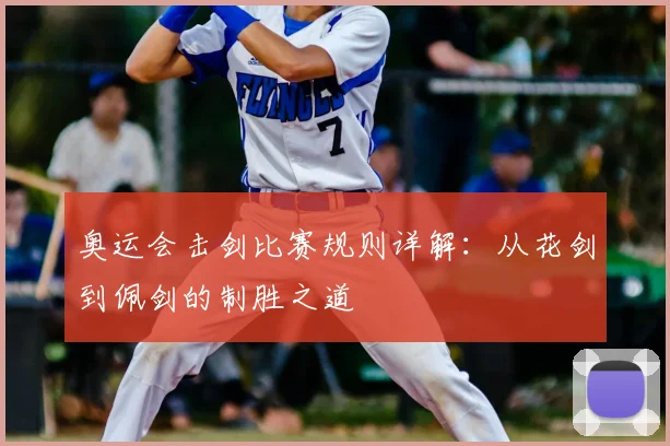 奥运会击剑比赛规则详解:从花剑到佩剑的制胜之道