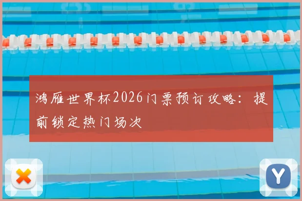 鸿雁世界杯2026门票预订攻略:提前锁定热门场次