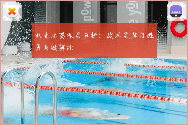 电竞比赛深度分析:战术复盘与胜负关键解读